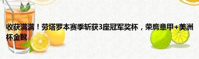 收获满满！劳塔罗本赛季斩获3座冠军奖杯，荣膺意甲+美洲杯金靴