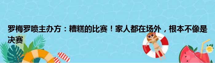 罗梅罗喷主办方：糟糕的比赛！家人都在场外，根本不像是决赛