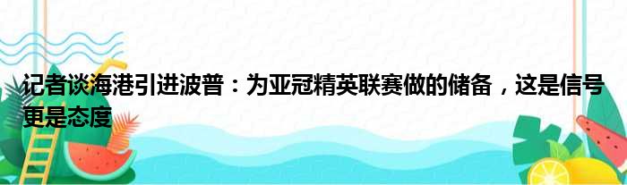 记者谈海港引进波普：为亚冠精英联赛做的储备，这是信号更是态度