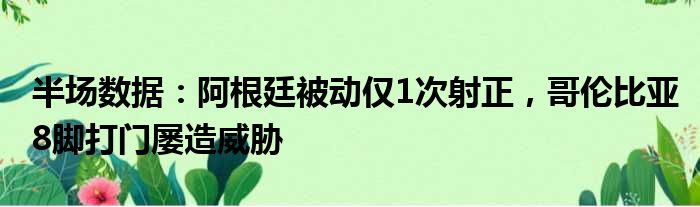 半场数据：阿根廷被动仅1次射正，哥伦比亚8脚打门屡造威胁