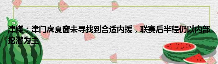 津媒：津门虎夏窗未寻找到合适内援，联赛后半程仍以内部挖潜为主