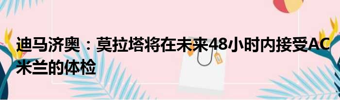 迪马济奥：莫拉塔将在未来48小时内接受AC米兰的体检