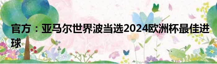 官方：亚马尔世界波当选2024欧洲杯最佳进球