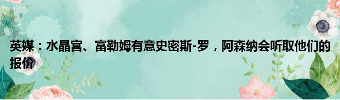 英媒：水晶宫、富勒姆有意史密斯-罗，阿森纳会听取他们的报价