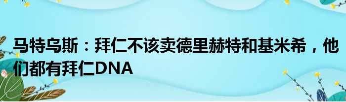 马特乌斯：拜仁不该卖德里赫特和基米希，他们都有拜仁DNA