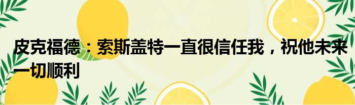 皮克福德：索斯盖特一直很信任我，祝他未来一切顺利