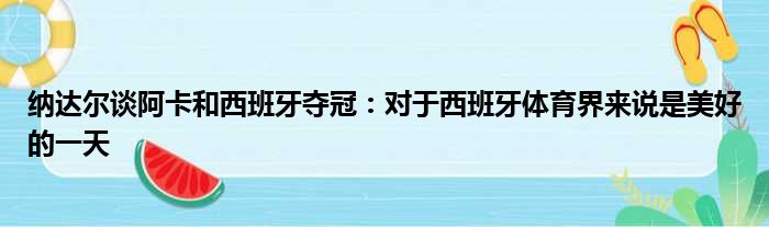 纳达尔谈阿卡和西班牙夺冠：对于西班牙体育界来说是美好的一天