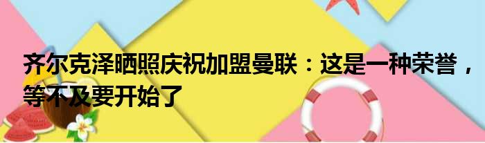 齐尔克泽晒照庆祝加盟曼联：这是一种荣誉，等不及要开始了