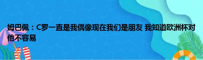 姆巴佩：C罗一直是我偶像现在我们是朋友 我知道欧洲杯对他不容易