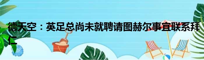 德天空：英足总尚未就聘请图赫尔事宜联系拜仁