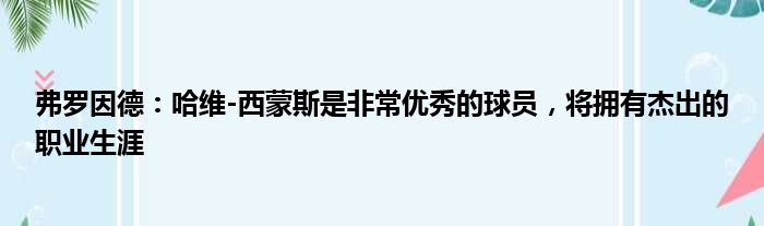 弗罗因德：哈维-西蒙斯是非常优秀的球员，将拥有杰出的职业生涯