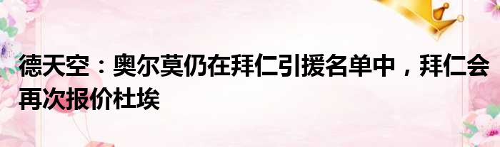 德天空：奥尔莫仍在拜仁引援名单中，拜仁会再次报价杜埃