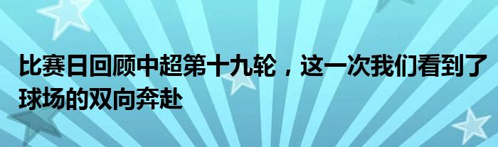 比赛日回顾中超第十九轮，这一次我们看到了球场的双向奔赴