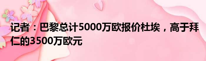 记者：巴黎总计5000万欧报价杜埃，高于拜仁的3500万欧元