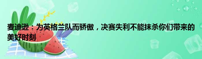 麦迪逊：为英格兰队而骄傲，决赛失利不能抹杀你们带来的美好时刻