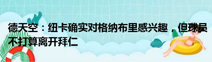 德天空：纽卡确实对格纳布里感兴趣，但球员不打算离开拜仁