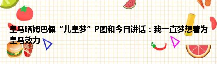 皇马晒姆巴佩“儿皇梦”P图和今日讲话：我一直梦想着为皇马效力