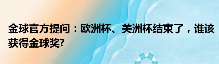 金球官方提问：欧洲杯、美洲杯结束了，谁该获得金球奖?