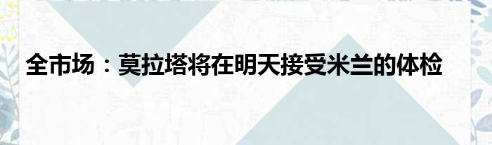 全市场：莫拉塔将在明天接受米兰的体检