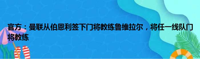 官方：曼联从伯恩利签下门将教练鲁维拉尔，将任一线队门将教练