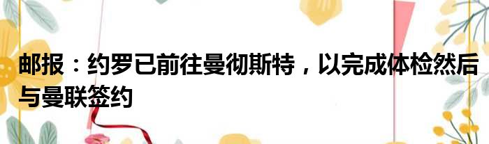 邮报：约罗已前往曼彻斯特，以完成体检然后与曼联签约