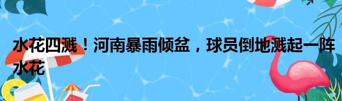 水花四溅！河南暴雨倾盆，球员倒地溅起一阵水花