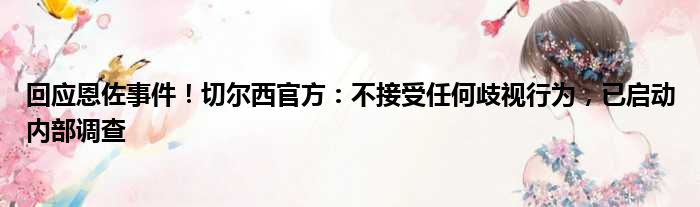 回应恩佐事件！切尔西官方：不接受任何歧视行为，已启动内部调查