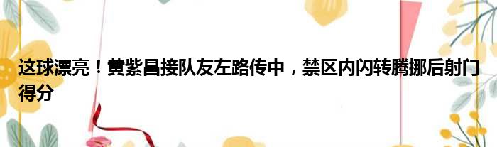 这球漂亮！黄紫昌接队友左路传中，禁区内闪转腾挪后射门得分