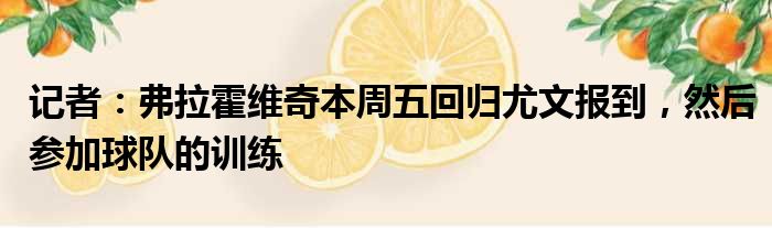 记者：弗拉霍维奇本周五回归尤文报到，然后参加球队的训练