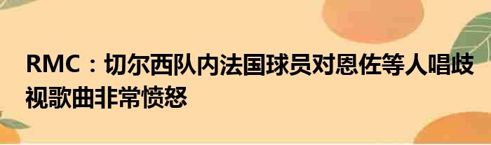 RMC：切尔西队内法国球员对恩佐等人唱歧视歌曲非常愤怒