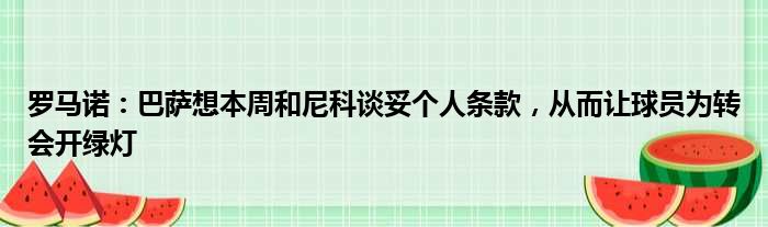 罗马诺：巴萨想本周和尼科谈妥个人条款，从而让球员为转会开绿灯