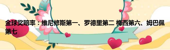 金球奖赔率：维尼修斯第一、罗德里第二 梅西第六、姆巴佩第七