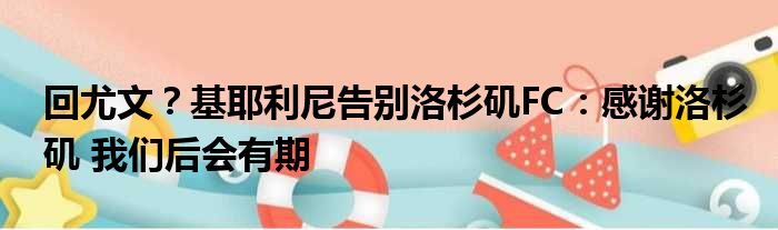 回尤文？基耶利尼告别洛杉矶FC：感谢洛杉矶 我们后会有期