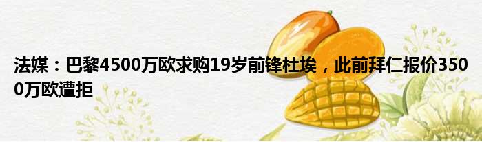 法媒：巴黎4500万欧求购19岁前锋杜埃，此前拜仁报价3500万欧遭拒