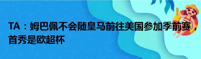 TA：姆巴佩不会随皇马前往美国参加季前赛，首秀是欧超杯