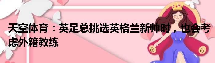 天空体育：英足总挑选英格兰新帅时，也会考虑外籍教练