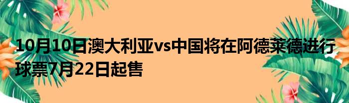 10月10日澳大利亚vs中国将在阿德莱德进行 球票7月22日起售