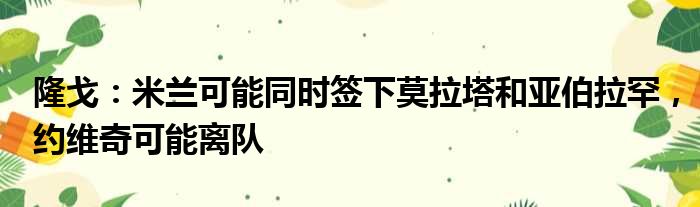 隆戈：米兰可能同时签下莫拉塔和亚伯拉罕，约维奇可能离队