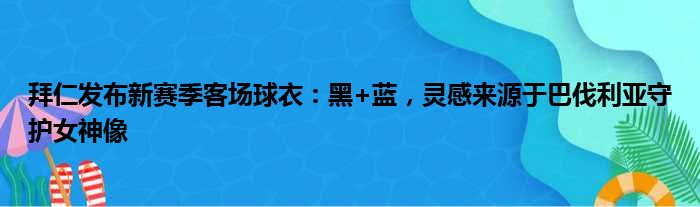 拜仁发布新赛季客场球衣：黑+蓝，灵感来源于巴伐利亚守护女神像