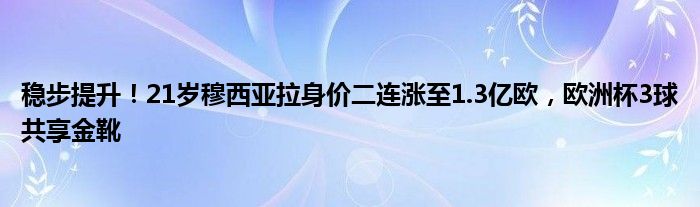 稳步提升！21岁穆西亚拉身价二连涨至1.3亿欧，欧洲杯3球共享金靴