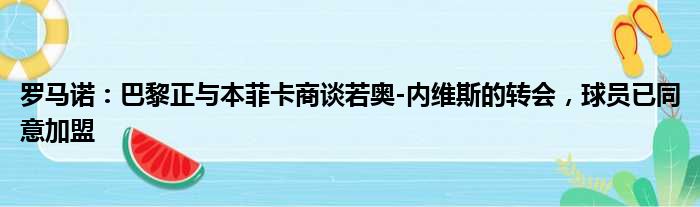 罗马诺：巴黎正与本菲卡商谈若奥-内维斯的转会，球员已同意加盟