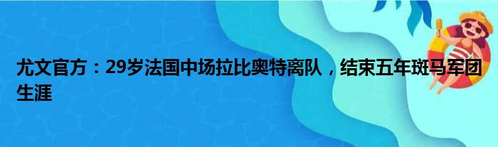 尤文官方：29岁法国中场拉比奥特离队，结束五年斑马军团生涯