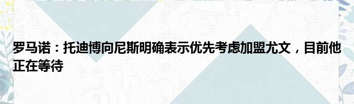 罗马诺：托迪博向尼斯明确表示优先考虑加盟尤文，目前他正在等待