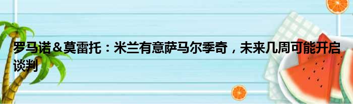 罗马诺＆莫雷托：米兰有意萨马尔季奇，未来几周可能开启谈判