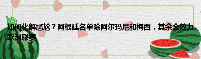 如何化解尴尬？阿根廷名单除阿尔玛尼和梅西，其余全效力欧洲联赛