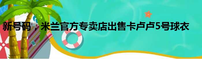 新号码，米兰官方专卖店出售卡卢卢5号球衣