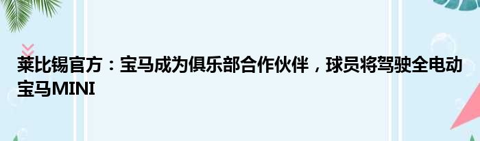 莱比锡官方：宝马成为俱乐部合作伙伴，球员将驾驶全电动宝马MINI