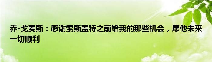 乔-戈麦斯：感谢索斯盖特之前给我的那些机会，愿他未来一切顺利