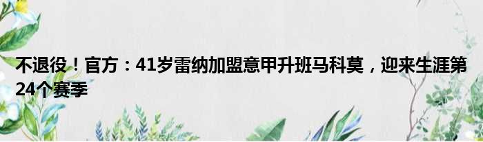 不退役！官方：41岁雷纳加盟意甲升班马科莫，迎来生涯第24个赛季