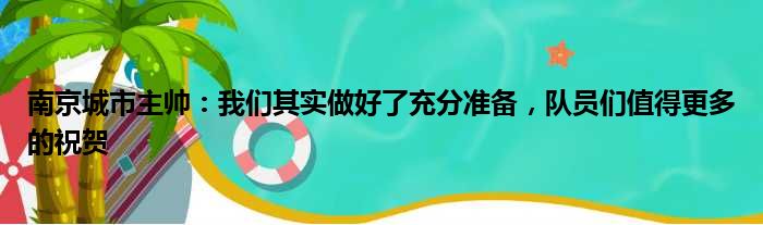 南京城市主帅：我们其实做好了充分准备，队员们值得更多的祝贺